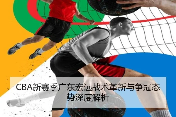 CBA新赛季广东宏远战术革新与争冠态势深度解析